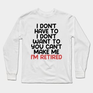 I don’t have to, I don’t want to, you can’t make me. I’m retired. With "I’m retired" in red Long Sleeve T-Shirt